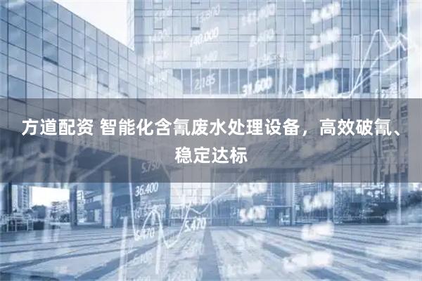 方道配资 智能化含氰废水处理设备，高效破氰、稳定达标