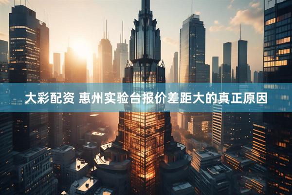 大彩配资 惠州实验台报价差距大的真正原因