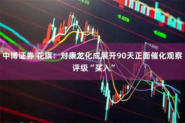 中博证券 花旗：对康龙化成展开90天正面催化观察 评级“买入”