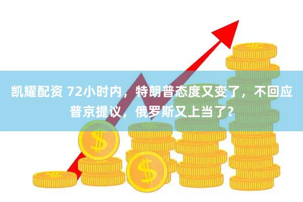 凯耀配资 72小时内，特朗普态度又变了，不回应普京提议，俄罗斯又上当了？