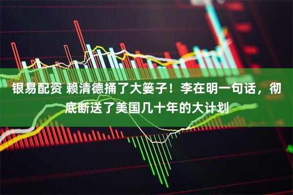 银易配资 赖清德捅了大篓子！李在明一句话，彻底断送了美国几十年的大计划
