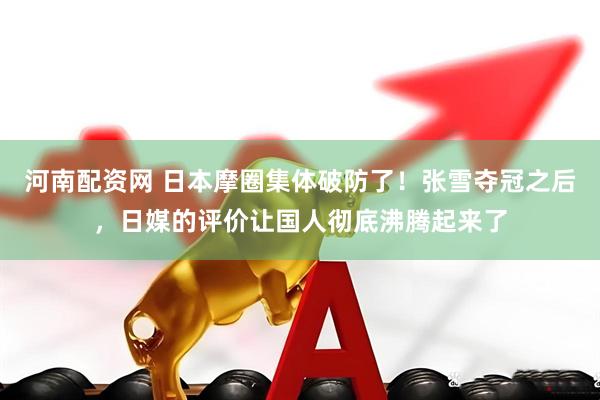 河南配资网 日本摩圈集体破防了！张雪夺冠之后，日媒的评价让国人彻底沸腾起来了