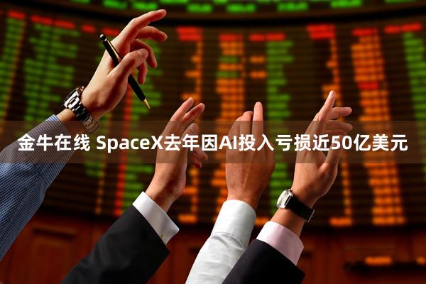 金牛在线 SpaceX去年因AI投入亏损近50亿美元
