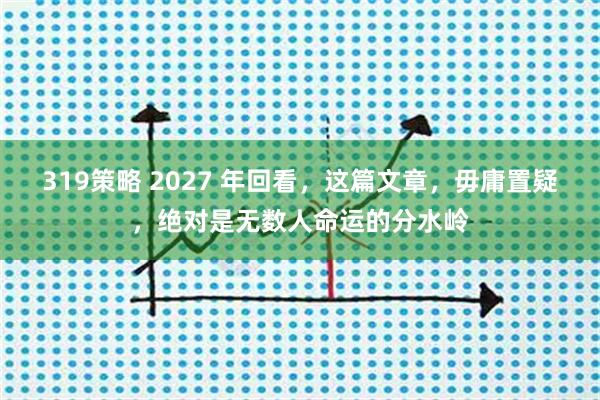 319策略 2027 年回看，这篇文章，毋庸置疑，绝对是无数人命运的分水岭
