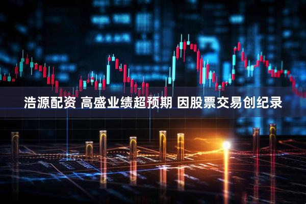 浩源配资 高盛业绩超预期 因股票交易创纪录
