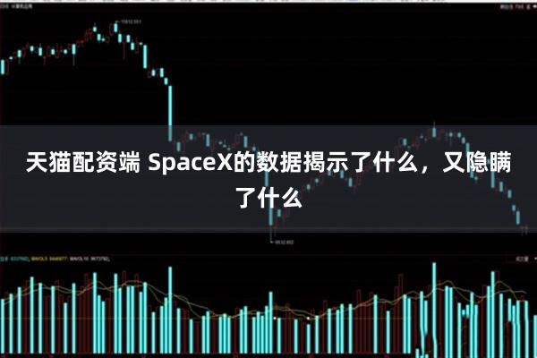 天猫配资端 SpaceX的数据揭示了什么，又隐瞒了什么