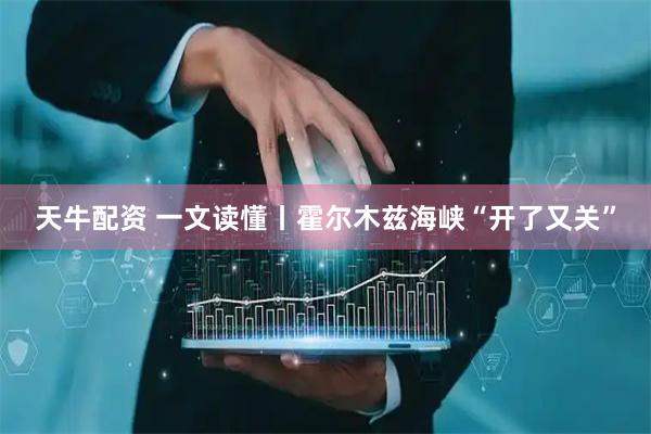 天牛配资 一文读懂丨霍尔木兹海峡“开了又关”