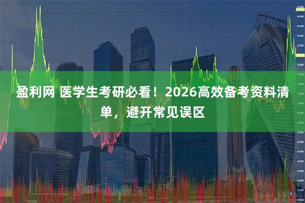 盈利网 医学生考研必看！2026高效备考资料清单，避开常见误区