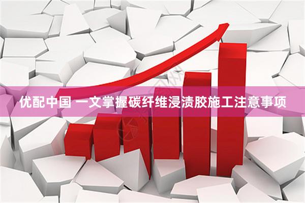 优配中国 一文掌握碳纤维浸渍胶施工注意事项