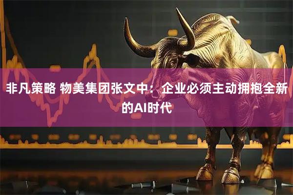 非凡策略 物美集团张文中:企业必须主动拥抱全新的AI时代