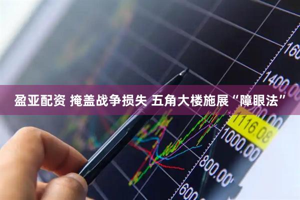盈亚配资 掩盖战争损失 五角大楼施展“障眼法”