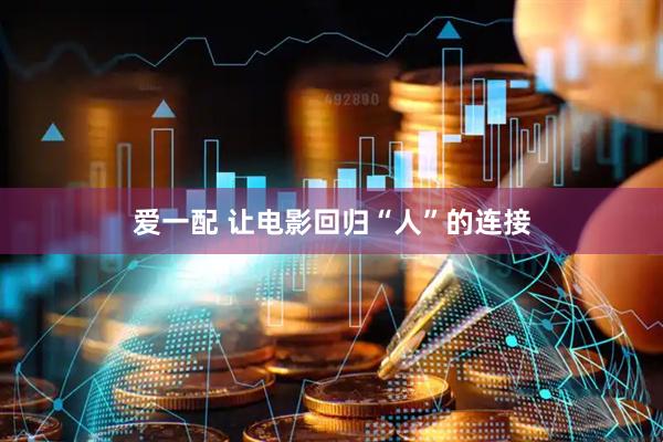 爱一配 让电影回归“人”的连接