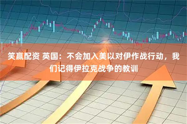 笑赢配资 英国：不会加入美以对伊作战行动，我们记得伊拉克战争的教训