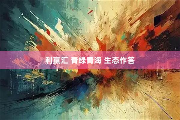 利赢汇 青绿青海 生态作答