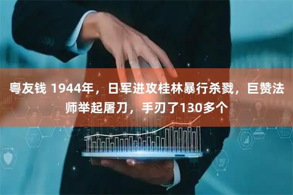 粤友钱 1944年，日军进攻桂林暴行杀戮，巨赞法师举起屠刀，手刃了130多个