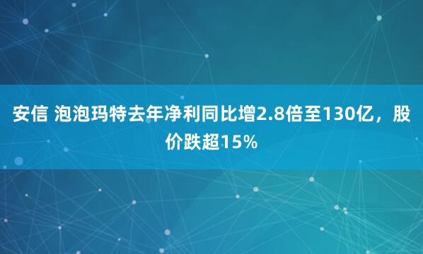 安信 泡泡玛特去年净利同比增2.8倍至130亿，股价跌超15%