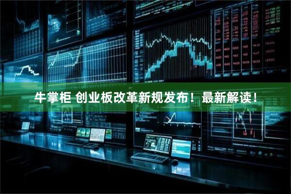 牛掌柜 创业板改革新规发布！最新解读！