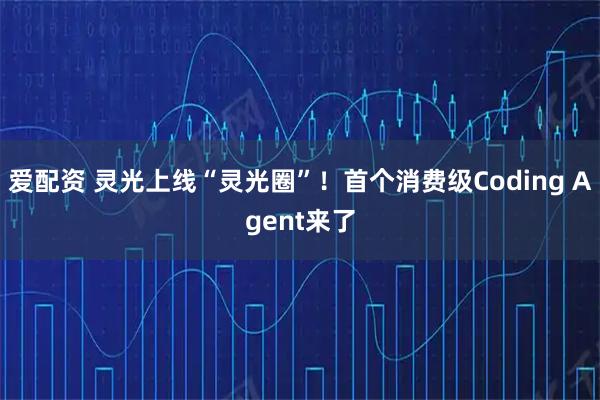 爱配资 灵光上线“灵光圈”！首个消费级Coding Agent来了