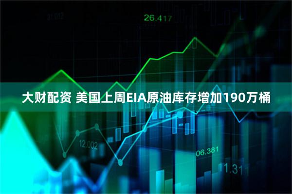 大财配资 美国上周EIA原油库存增加190万桶