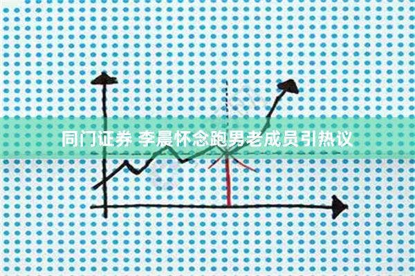 同门证券 李晨怀念跑男老成员引热议