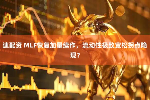 速配资 MLF恢复加量续作，流动性极致宽松拐点隐现？