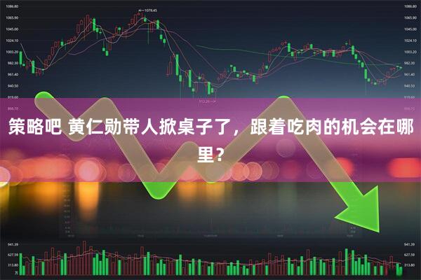 策略吧 黄仁勋带人掀桌子了，跟着吃肉的机会在哪里？