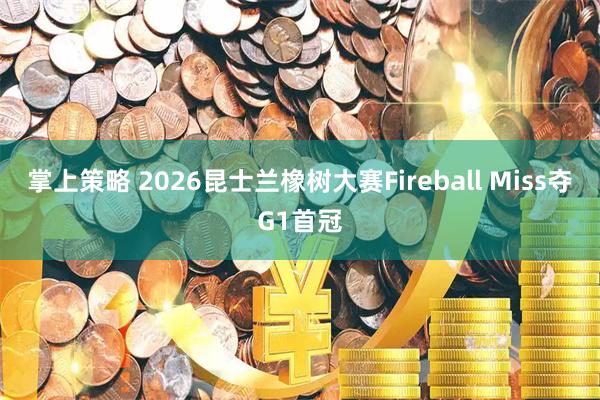 掌上策略 2026昆士兰橡树大赛Fireball Miss夺G1首冠
