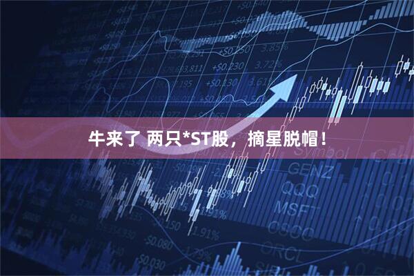 牛来了 两只*ST股，摘星脱帽！