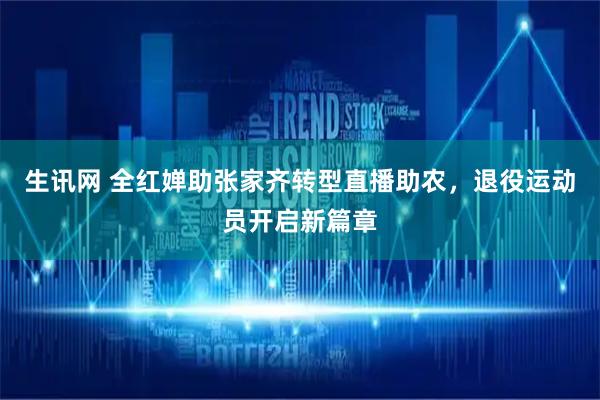 生讯网 全红婵助张家齐转型直播助农，退役运动员开启新篇章