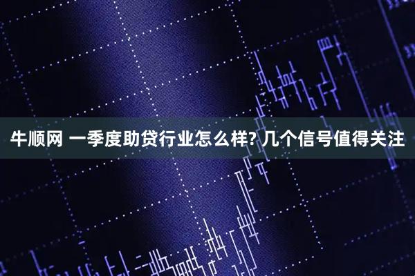牛顺网 一季度助贷行业怎么样? 几个信号值得关注