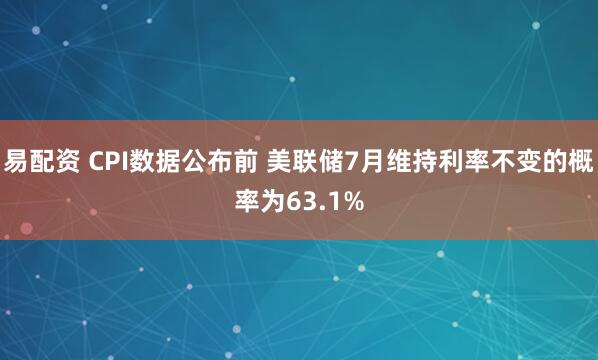 易配资 CPI数据公布前 美联储7月维持利率不变的概率为63.1%