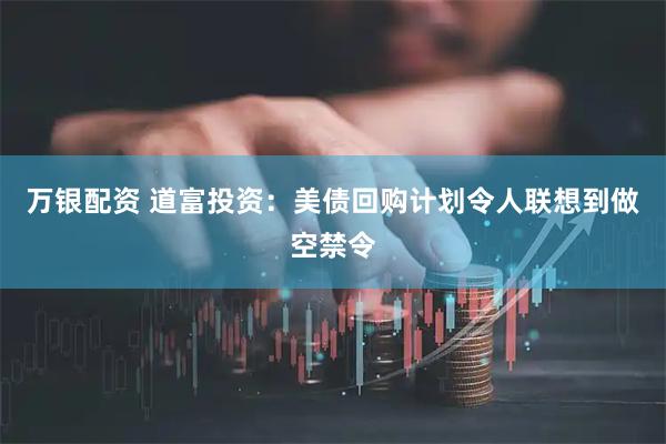 万银配资 道富投资：美债回购计划令人联想到做空禁令