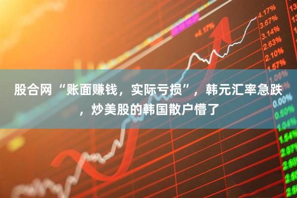 股合网 “账面赚钱，实际亏损”，韩元汇率急跌，炒美股的韩国散户懵了