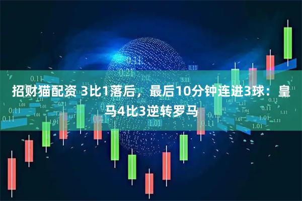 招财猫配资 3比1落后，最后10分钟连进3球：皇马4比3逆转罗马
