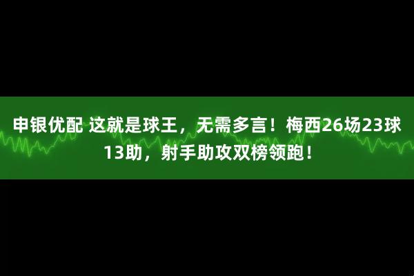 申银优配 这就是球王，无需多言！梅西26场23球13助，射手助攻双榜领跑！