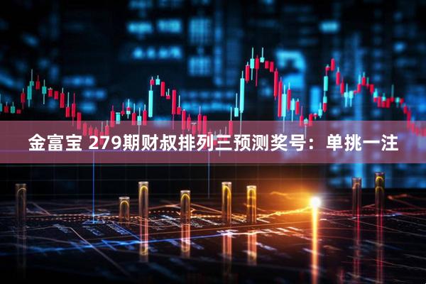 金富宝 279期财叔排列三预测奖号：单挑一注